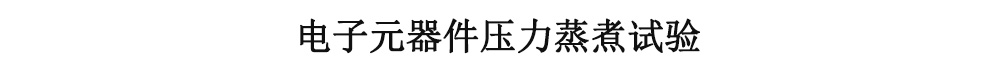 電子元器件壓力蒸煮試驗(yàn) 電子元器件壓力蒸煮試驗(yàn)
