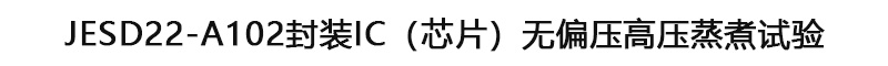 JESD22-A102封裝IC(芯片)無偏壓高壓蒸煮試驗 JESD22-A102封裝IC(芯片)無偏壓高壓蒸煮試驗